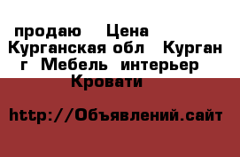 продаю  › Цена ­ 10 000 - Курганская обл., Курган г. Мебель, интерьер » Кровати   